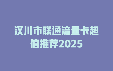 汉川市联通流量卡超值推荐2025