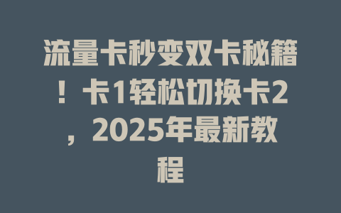 流量卡秒变双卡秘籍！卡1轻松切换卡2，2025年最新教程