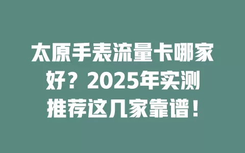 太原手表流量卡哪家好？2025年实测推荐这几家靠谱！