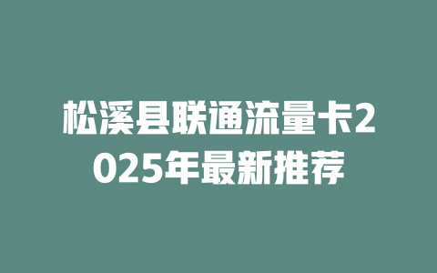松溪县联通流量卡2025年最新推荐