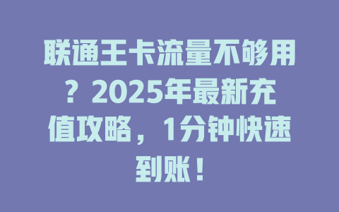 联通王卡流量不够用？2025年最新充值攻略，1分钟快速到账！