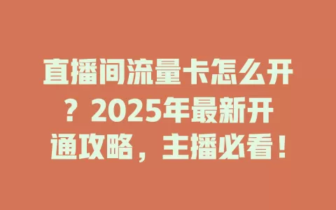 直播间流量卡怎么开？2025年最新开通攻略，主播必看！