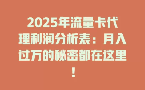 2025年流量卡代理利润分析表：月入过万的秘密都在这里！