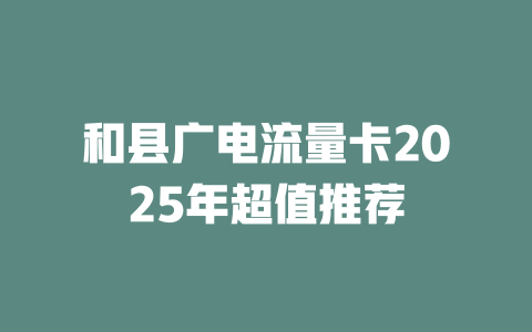 和县广电流量卡2025年超值推荐