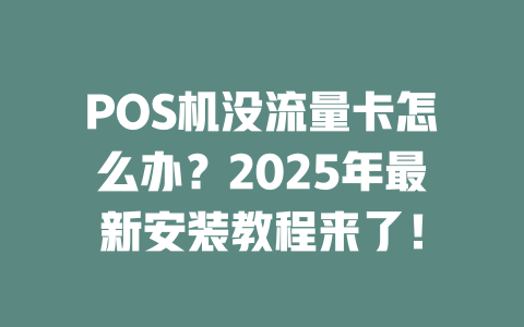 POS机没流量卡怎么办？2025年最新安装教程来了！