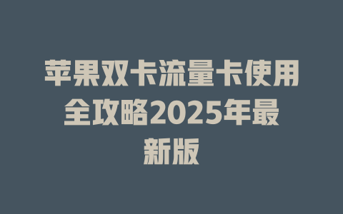 苹果双卡流量卡使用全攻略2025年最新版