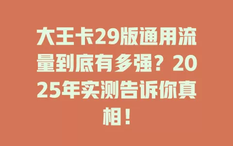 大王卡29版通用流量到底有多强？2025年实测告诉你真相！