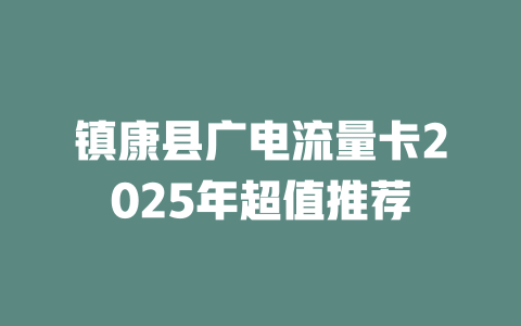 镇康县广电流量卡2025年超值推荐