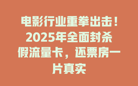 电影行业重拳出击！2025年全面封杀假流量卡，还票房一片真实