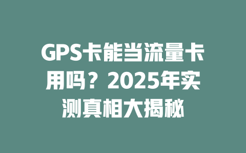 GPS卡能当流量卡用吗？2025年实测真相大揭秘