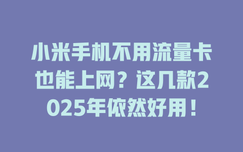 小米手机不用流量卡也能上网？这几款2025年依然好用！