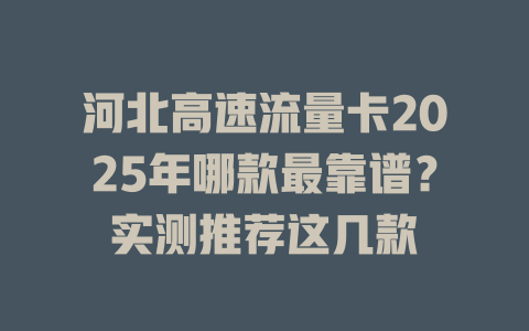 河北高速流量卡2025年哪款最靠谱？实测推荐这几款