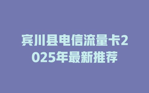 宾川县电信流量卡2025年最新推荐
