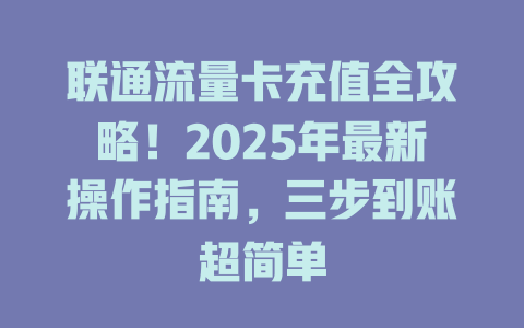 联通流量卡充值全攻略！2025年最新操作指南，三步到账超简单