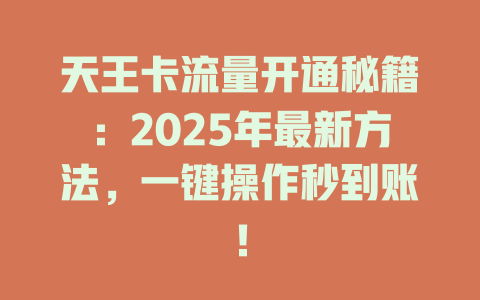 天王卡流量开通秘籍：2025年最新方法，一键操作秒到账！