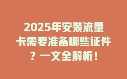 2025年安装流量卡需要准备哪些证件？一文全解析！