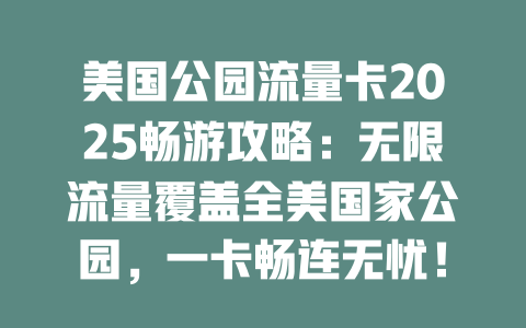 美国公园流量卡2025畅游攻略：无限流量覆盖全美国家公园，一卡畅连无忧！