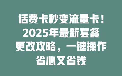 话费卡秒变流量卡！2025年最新套餐更改攻略，一键操作省心又省钱