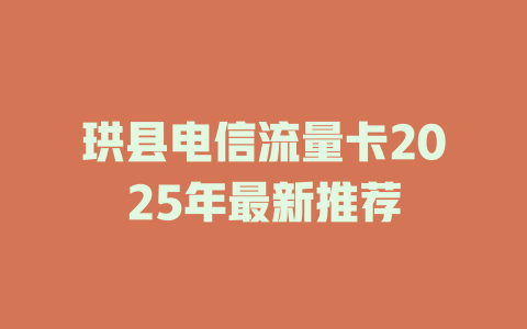 珙县电信流量卡2025年最新推荐