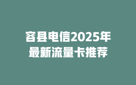 容县电信2025年最新流量卡推荐