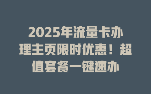 2025年流量卡办理主页限时优惠！超值套餐一键速办
