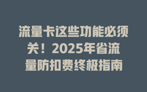 流量卡这些功能必须关！2025年省流量防扣费终极指南