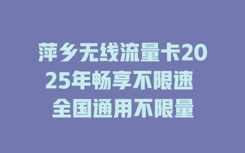 萍乡无线流量卡2025年畅享不限速 全国通用不限量