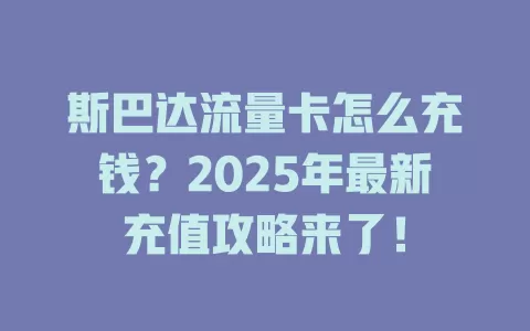 斯巴达流量卡怎么充钱？2025年最新充值攻略来了！