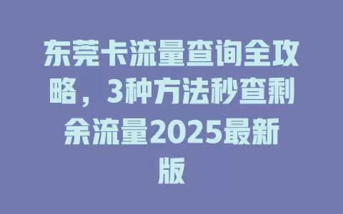 东莞卡流量查询全攻略，3种方法秒查剩余流量2025最新版