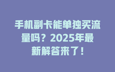 手机副卡能单独买流量吗？2025年最新解答来了！