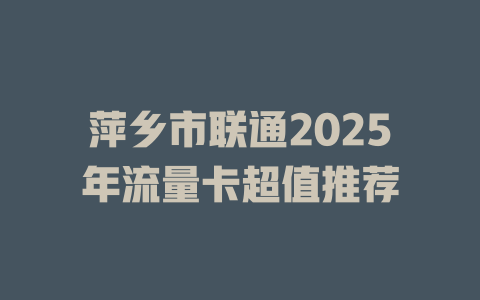 萍乡市联通2025年流量卡超值推荐
