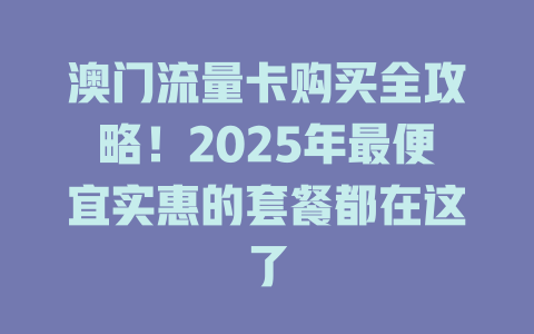 澳门流量卡购买全攻略！2025年最便宜实惠的套餐都在这了