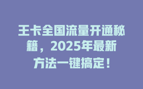 王卡全国流量开通秘籍，2025年最新方法一键搞定！