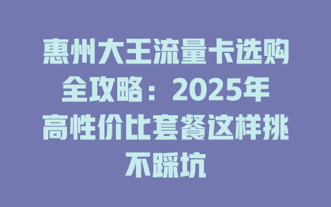 惠州大王流量卡选购全攻略：2025年高性价比套餐这样挑不踩坑
