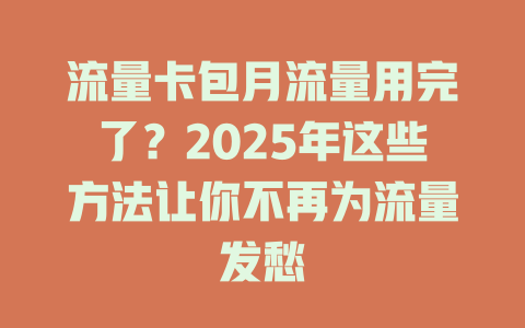 流量卡包月流量用完了？2025年这些方法让你不再为流量发愁