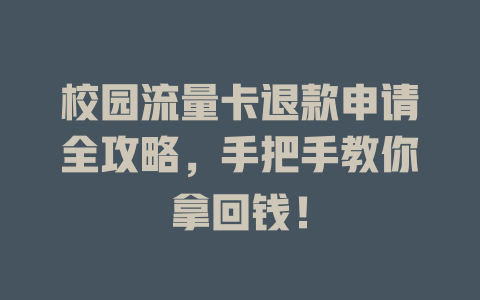 校园流量卡退款申请全攻略，手把手教你拿回钱！