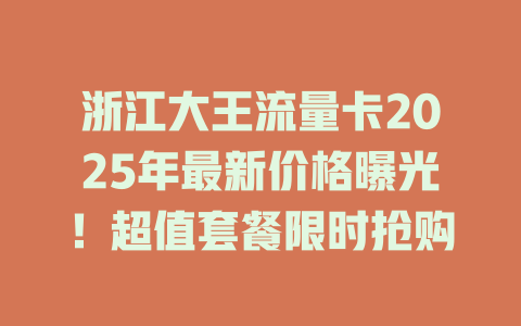 浙江大王流量卡2025年最新价格曝光！超值套餐限时抢购