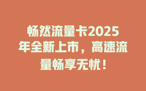 畅然流量卡2025年全新上市，高速流量畅享无忧！