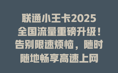 联通小王卡2025全国流量重磅升级！告别限速烦恼，随时随地畅享高速上网