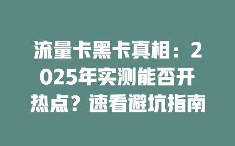 流量卡黑卡真相：2025年实测能否开热点？速看避坑指南