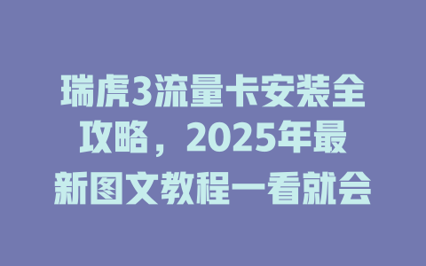 瑞虎3流量卡安装全攻略，2025年最新图文教程一看就会