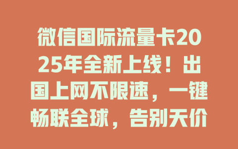 微信国际流量卡2025年全新上线！出国上网不限速，一键畅联全球，告别天价漫游！