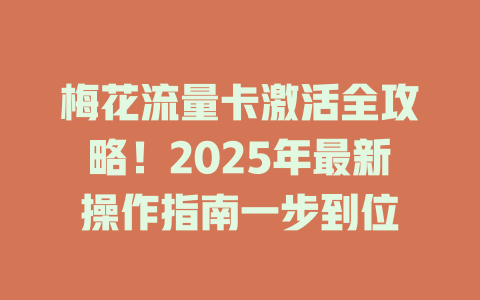 梅花流量卡激活全攻略！2025年最新操作指南一步到位