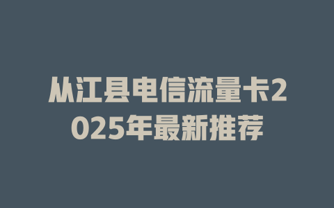 从江县电信流量卡2025年最新推荐