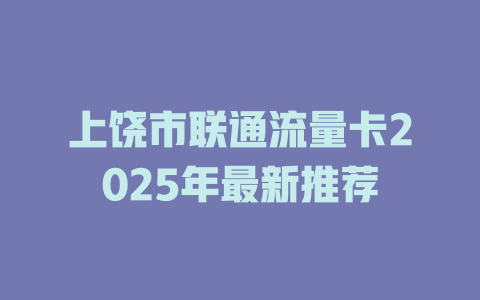 上饶市联通流量卡2025年最新推荐
