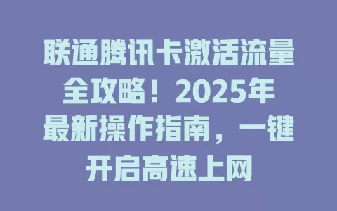 联通腾讯卡激活流量全攻略！2025年最新操作指南，一键开启高速上网