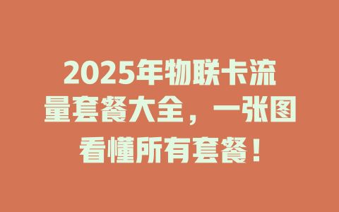 2025年物联卡流量套餐大全，一张图看懂所有套餐！