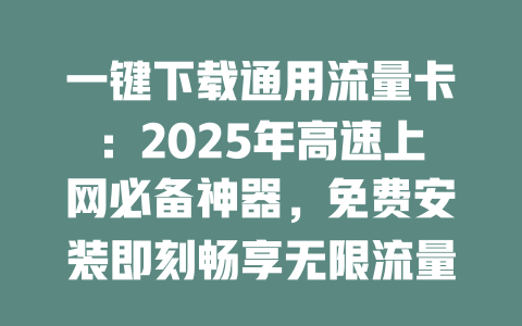 一键下载通用流量卡：2025年高速上网必备神器，免费安装即刻畅享无限流量！