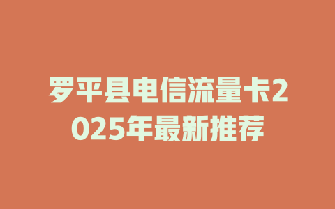 罗平县电信流量卡2025年最新推荐