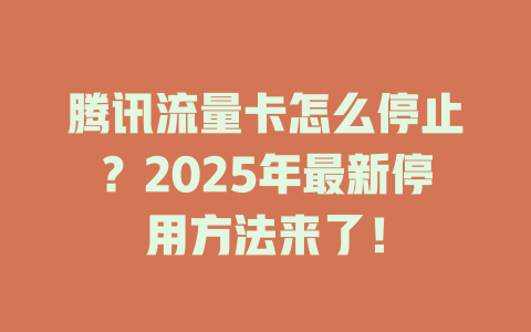 腾讯流量卡怎么停止？2025年最新停用方法来了！